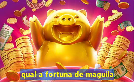 qual a fortuna de maguila